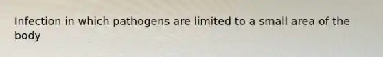 Infection in which pathogens are limited to a small area of the body