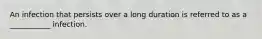 An infection that persists over a long duration is referred to as a ___________ infection.