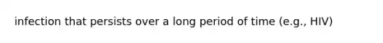 infection that persists over a long period of time (e.g., HIV)