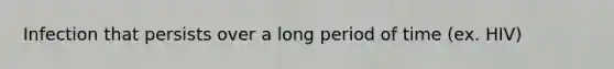 Infection that persists over a long period of time (ex. HIV)