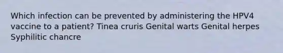 Which infection can be prevented by administering the HPV4 vaccine to a patient? Tinea cruris Genital warts Genital herpes Syphilitic chancre