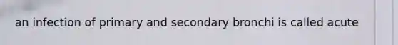 an infection of primary and secondary bronchi is called acute