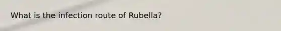 What is the infection route of Rubella?