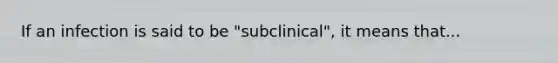 If an infection is said to be "subclinical", it means that...