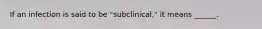 If an infection is said to be "subclinical," it means ______.