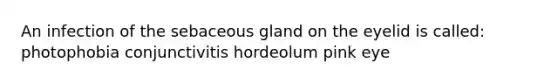 An infection of the sebaceous gland on the eyelid is called: photophobia conjunctivitis hordeolum pink eye