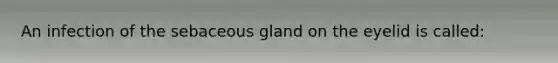 An infection of the sebaceous gland on the eyelid is called: