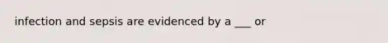 infection and sepsis are evidenced by a ___ or