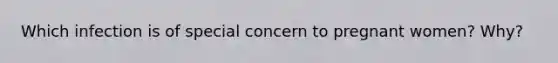 Which infection is of special concern to pregnant women? Why?
