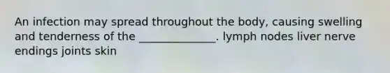 An infection may spread throughout the body, causing swelling and tenderness of the ______________. lymph nodes liver nerve endings joints skin