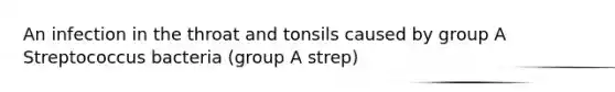 An infection in the throat and tonsils caused by group A Streptococcus bacteria (group A strep)