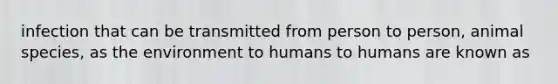 infection that can be transmitted from person to person, animal species, as the environment to humans to humans are known as