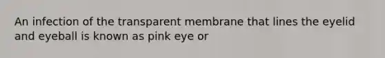 An infection of the transparent membrane that lines the eyelid and eyeball is known as pink eye or