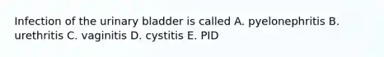 Infection of the urinary bladder is called A. pyelonephritis B. urethritis C. vaginitis D. cystitis E. PID