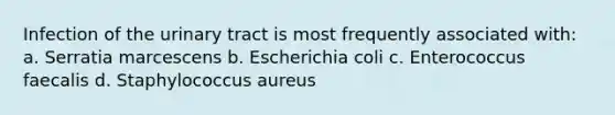 Infection of the urinary tract is most frequently associated with: a. Serratia marcescens b. Escherichia coli c. Enterococcus faecalis d. Staphylococcus aureus