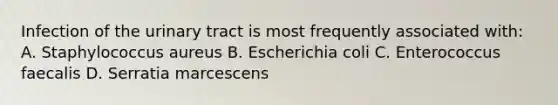 Infection of the urinary tract is most frequently associated with: A. Staphylococcus aureus B. Escherichia coli C. Enterococcus faecalis D. Serratia marcescens