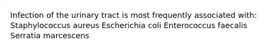 Infection of the urinary tract is most frequently associated with: Staphylococcus aureus Escherichia coli Enterococcus faecalis Serratia marcescens