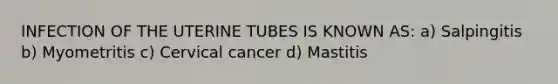 INFECTION OF THE UTERINE TUBES IS KNOWN AS: a) Salpingitis b) Myometritis c) Cervical cancer d) Mastitis