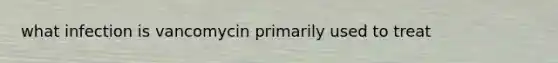 what infection is vancomycin primarily used to treat