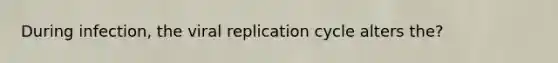 During infection, the viral replication cycle alters the?