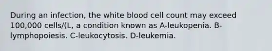 During an infection, the white blood cell count may exceed 100,000 cells/(L, a condition known as A-leukopenia. B-lymphopoiesis. C-leukocytosis. D-leukemia.