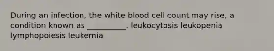 During an infection, the white blood cell count may rise, a condition known as __________. leukocytosis leukopenia lymphopoiesis leukemia