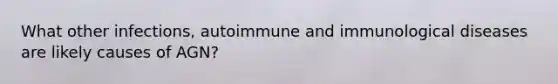 What other infections, autoimmune and immunological diseases are likely causes of AGN?