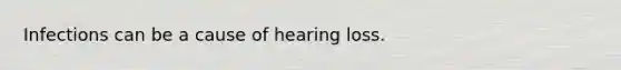 Infections can be a cause of hearing loss.