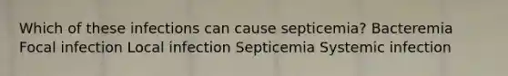 Which of these infections can cause septicemia? Bacteremia Focal infection Local infection Septicemia Systemic infection