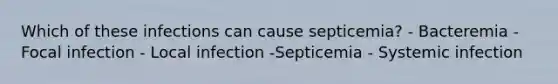 Which of these infections can cause septicemia? - Bacteremia - Focal infection - Local infection -Septicemia - Systemic infection