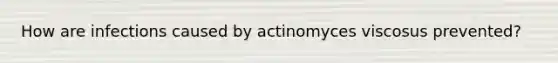 How are infections caused by actinomyces viscosus prevented?