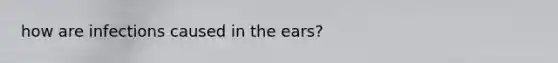 how are infections caused in the ears?