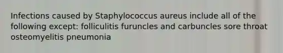 Infections caused by Staphylococcus aureus include all of the following except: folliculitis furuncles and carbuncles sore throat osteomyelitis pneumonia