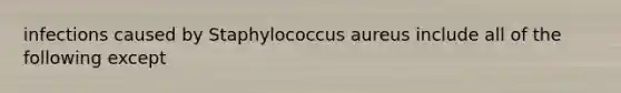 infections caused by Staphylococcus aureus include all of the following except