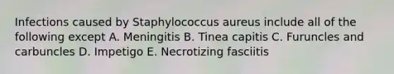 Infections caused by Staphylococcus aureus include all of the following except A. Meningitis B. Tinea capitis C. Furuncles and carbuncles D. Impetigo E. Necrotizing fasciitis