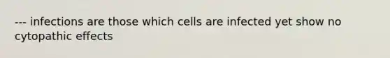 --- infections are those which cells are infected yet show no cytopathic effects