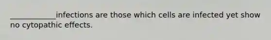 ____________infections are those which cells are infected yet show no cytopathic effects.