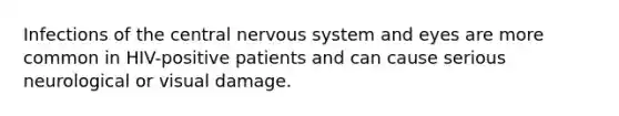 Infections of the central <a href='https://www.questionai.com/knowledge/kThdVqrsqy-nervous-system' class='anchor-knowledge'>nervous system</a> and eyes are more common in HIV-positive patients and can cause serious neurological or visual damage.