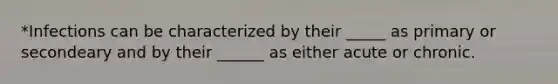 *Infections can be characterized by their _____ as primary or secondeary and by their ______ as either acute or chronic.