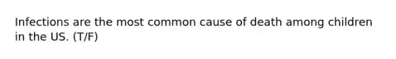 Infections are the most common cause of death among children in the US. (T/F)