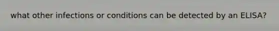 what other infections or conditions can be detected by an ELISA?