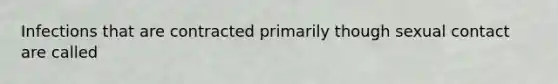 Infections that are contracted primarily though sexual contact are called