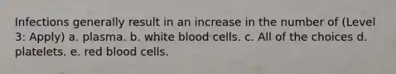 Infections generally result in an increase in the number of (Level 3: Apply) a. plasma. b. white blood cells. c. All of the choices d. platelets. e. red blood cells.