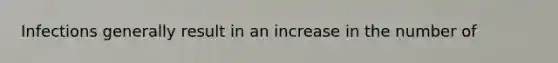 Infections generally result in an increase in the number of