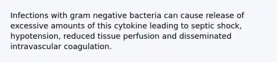 Infections with gram negative bacteria can cause release of excessive amounts of this cytokine leading to septic shock, hypotension, reduced tissue perfusion and disseminated intravascular coagulation.