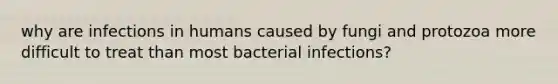 why are infections in humans caused by fungi and protozoa more difficult to treat than most bacterial infections?