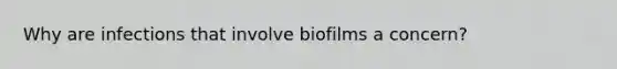 Why are infections that involve biofilms a concern?