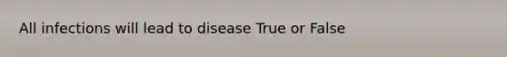 All infections will lead to disease True or False