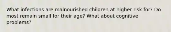 What infections are malnourished children at higher risk for? Do most remain small for their age? What about cognitive problems?