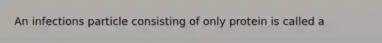 An infections particle consisting of only protein is called a